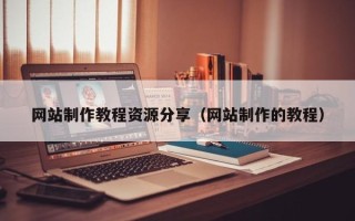 洛阳网站制作教程资源分享（网站制作的教程）