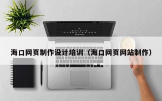 洛阳海口网页制作设计培训（海口网页网站制作）