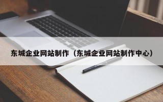 洛阳东城企业网站制作（东城企业网站制作中心）