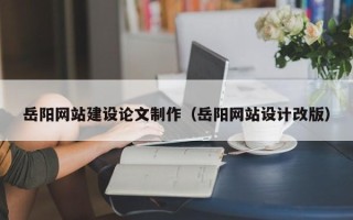 洛阳岳阳网站建设论文制作（岳阳网站设计改版）