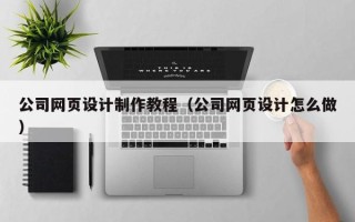 洛阳公司网页设计制作教程（公司网页设计怎么做）