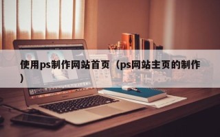 洛阳使用ps制作网站首页（ps网站主页的制作）