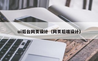 洛阳ui后台网页设计（网页后端设计）