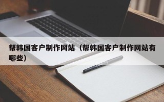 洛阳帮韩国客户制作网站（帮韩国客户制作网站有哪些）